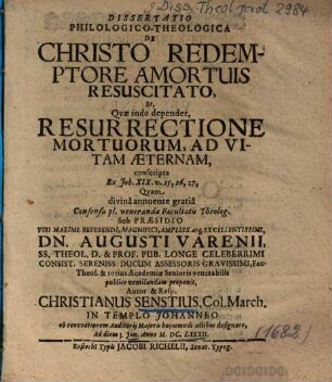 Dissertatio Philologico-Theologica De Christo Redemptore Amortuis Resuscitato, Et, Qvae inde dependet, Resurrectione Mortuorum, Ad Vitam Aeternam, conscripta Ex Joh. XIX. v. 25, 26, 27