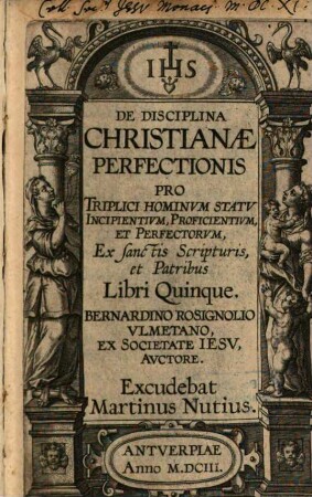 De Disciplina Christianae Perfectionis Pro Triplici Hominvm Statv Incipientivm, Proficientivm, Et Perfectorvm : Ex sanctis Scripturis, et Patribus ; Libri Quinque