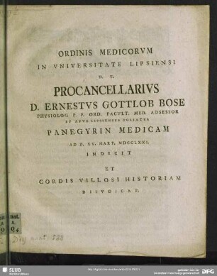 Ordinis Medicorum In Universitate Lipsiensi H. T. Procancellarius D. Ernestus Gottlob Bose Physiolog P. P. Ord. Facult. Med. Adsessor Et Apud Lipsienses Poliater Panegyrin Medicam Ad D. XV. Mart. MDCCLXXI. Indicit Et Cordis Villosi Historiam Diiudicat