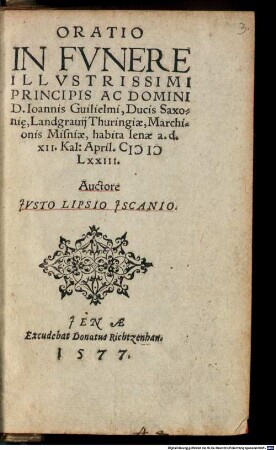 Oratio In Fvnere Illvstrissimi Principis Ac Domini D. Ioannis Guiliemi, Ducis Saxoni[a]e, Landgrauij Thuringiae, Marchionis Misniae, habita Ienae a. d. XII. Kal: April. MDLXXIII.