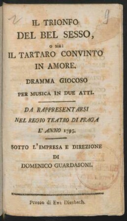 Il Trionfo Del Bel Sesso, o sia: Il Tartaro Convinto In Amore : Dramma Giocoso Per Musica In Due Atti ; Da Rappresentarsi Nel Regio Teatro Di Praga L' Anno 1795 ...