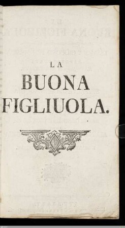 La Buona Figlioula : Dramma Giocoso Per Musica Rapresentata Il Decembre MDCCLXXVIII; Par Ordine Di Sua Altezza Serenissima Il Duca Regnante Di Wirtemberg E Teck &c. &c. Dagli Alunni Musici Dell'Academia Ducal Militare E Dell'Istituto Di Educatione