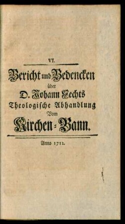 VI. Bericht und Bedencken über D. Johann Fechts Theologische Abhandlung Vom Kirchen-Bann.