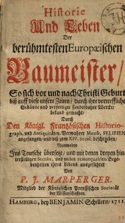 Historie und Leben der berühmtesten europäischen Baumeister : so sich vor und nach Christi Geburt biß auff diese unsere Zeiten, durch ihre vortreffliche Gebäude und verfertigte sonderbahre Wercke, bekand gemacht