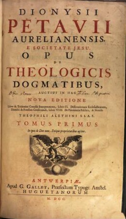 Dionysii Petavii Aurelianensis, E Societate Jesu, Opus De Theologicis Dogmatibus. 1, In quo de Deo uno, Deique proprietatibus agitur