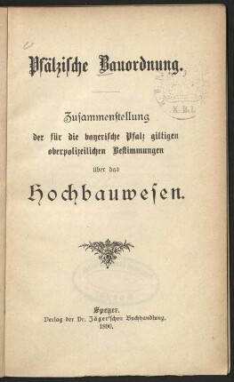 Pfälzische Bauordnung (vom 30. Aug. 1890) : Zusammenstellung der f. d. bayerische Pfalz giltigen oberpolizeilichen Bestimmungen über das Hochbauwesen