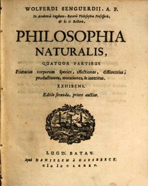Wolferdi Senguerdii, A. F. In Academià Lugduno-Batavà Philosophiæ Professoris, & h: t: Rectoris, Philosophia Naturalisosophia naturalis : Quatuor Partibus Primarias corporum species affectiones, differentias productiones, mutationes & interitus, Exhibens