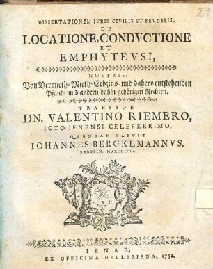 Dissertatio ivris civilis et fevdalis de locatione, condvctione et emphytevsi : Nostris: von Vermieth-Mieth-Erbzins- und dahero entstehenden Pfand- und andern dahin gehörigen Rechten