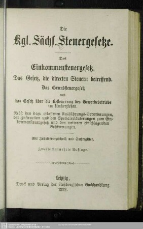 Die kgl. Sächs. Steuergesetze : das Einkommensteuergesetz, das Gesetz, die directen Steuern betreffend, das Grundsteuergesetz und das Gesetz über die Besteuerung des Gewerbebetriebs im Umherziehen; nebst der dazu erlassenen Ausführungs-Verordnungen, der Instruction und den Specialerläuterungen zum Einkommensteuergesetz und den weiteren einschlagenden Bestimmungen; mit Inhaltsverzeichnis und Sachregister