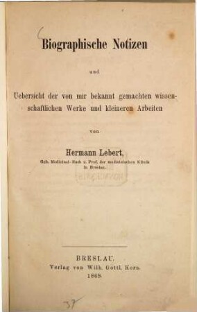 Biographische Notizen und Uebersicht der von mir bekannt gemachten wissenschaftlichen Werke und kleineren Arbeiten von Hermann Lebert