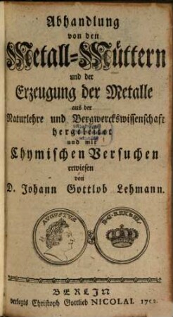 Abhandlung von den Metall-Müttern und der Erzeugung der Metalle : aus der Naturlehre und Bergwerckswissenschaft hergeleitet und mit Chymischen Versuchen erwiesen
