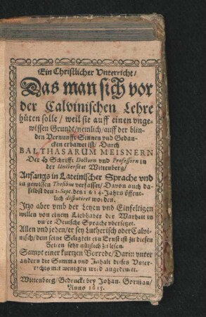 Ein Christlicher Unterricht/ Das man sich vor der Calvinischen Lehre hüten solle/ weil sie auff einen ungewissen Grundt/ nemlich/ auff der blinden Vernunfft Sinnen und Gedancken erbawet ist