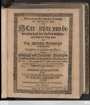 Gedenckring Menschlicher Sterbligkeit/ aus den 90. Psalmen; Herr/ lehre uns bedencken daß wir sterben müssen/ auff daß wir klug werden : Bey Adelicher Ansehnlicher Leichbestattung Des ... Christoph von Polschnitz/ Fürstlichen Magdeburgischen HoffJunckern/ Seeligen/ welcher den 18. Monatstag Martii ... verschieden/ und folgends den 20. Tag selbiges Monden/ in sein Ruhebettlein ist versetzet worden