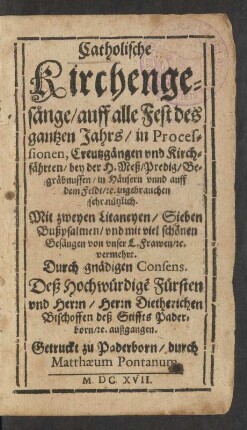 Catholische Kirchengesänge/ auff alle Fest des gantzen Jahrs/ in Processionen, Creutzgängen und Kirchfährten/ bey der H. Meß/ Predig/ Begräbnussen/ in Häusern unnd auff dem Feldt/ [et]c. zugebrauchen sehr nützlich : Mit zweyen Litaneyen/ Sieben Bußpsalmen/ und mit viel schönen Gesängen von unser L. Frawen/ [et]c. vermehrt