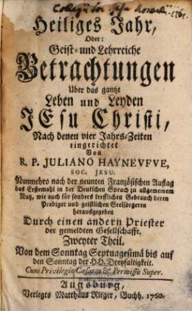 Heiliges Jahr, Oder: Geist- und Lehrreiche Betrachtungen Uber das gantze Leben und Leyden Jesu Christi. 2, Von dem Sonntag Septuagesimä bis auf den Sonntag der Hh. Dreyfaltigkeit