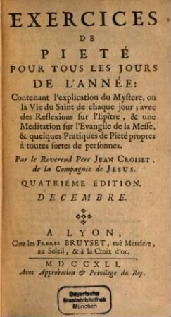 Exercices De Pieté Pour Tous Les Jours De L'Année : Contenant l'explication du Mystére, ou la vie du Saint de chaque jour; avec des Reflexions sur l'Epître, & une Meditation sur l'Evangile de la Messe; & quelques Pratiques de Pieté propres à toutes sortes de personnes, [12]. Decembre