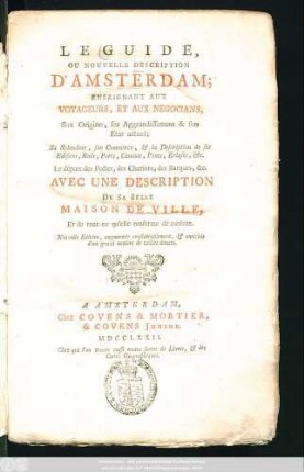 Le Guide, Ou Nouvelle Description D'Amsterdam : Enseignant Aux Voyageurs, Et Aux Negocians, Son Origine, ses Aggrandissemens & son Etat actuel; ... Avec Une Description De Sa Belle Maison De Ville, Et de tout ce qu'elle renferme de curieux ...