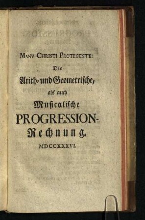 Die Arith- und Geometrische, als auch Musicalische Progression-Rechnung