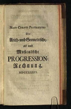 Die Arith- und Geometrische, als auch Musicalische Progression-Rechnung