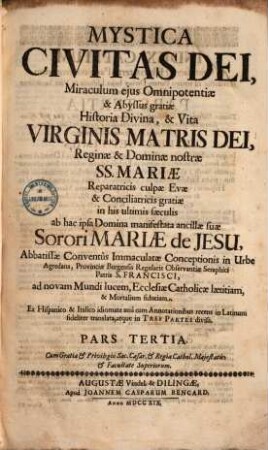 Mystica Civitas Dei, Miraculum ejus Omnipotentiæ & Abyssus gratiæ Historia Divina, & Vita Virginis Matris Dei, Reginæ & Dominæ nostræ SS. Mariæ Reparatricis culpæ Evæ & Conciliatricis gratiæ in his ultimis sæculis. Pars Tertia