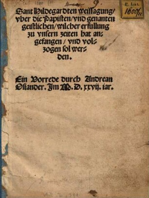Sant Hildegardten weissagung, vber die Papisten, vnd genanten geistlichen, wilcher erfullung zu vnsern zeiten hat angefangen, vnd volzogen sol werden