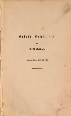 Briefe Schillers und Goethes an A. W. Schlegel : aus den Jahren 1795. bis 1801. und 1797. bis 1824. nebst einem Briefe Schlegels an Schiller
