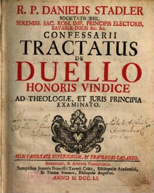 R.P. Danielis Stadler Societatis Jesu, Sereniss. Sac. Rom. Imp. Principis Electoris, Bavariæ Ducis [et]c. [et]c. Tractatus De Duello Honoris Vindice Ad Theologiæ, Et Juris Principia Examinatio