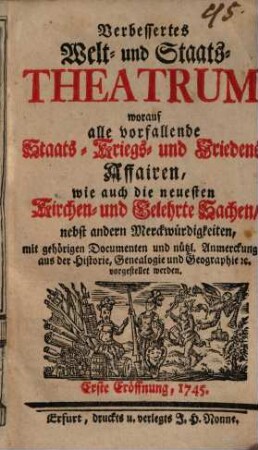 Verbessertes Welt- und Staats-Theatrum : worauf alle vorfallende Staats-, Kriegs- und Friedens-Affairen, wie auch die neuesten Kirchen- und gelehrte Sachen, nebst andern Merckwürdigkeiten, mit gehörigen Documenten und nützl. Anmerckungen aus der Historie, Genealogie und Geographie etc. vorgestellet werden. 1745