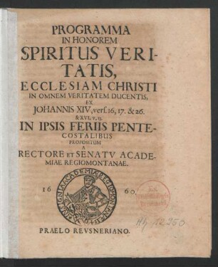 Programma In Honorem Spiritus Veritatis, Ecclesiam Christi In Omnem Veritatem Ducentis, Ex. Johannis XIV, vers. 16, 17. & 26. & XVI, v. 13. In Ipsis Feriis Pentecostalibus Propositum A Rectore Et Senatu Academiae Regiomontanae
