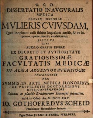 Dissertatio inauguralis medica brevem historiae mulieris cuiusdam, quae inopinato casu subito loquelam amisit, & ex insperato repente recepit, enodationem sistens