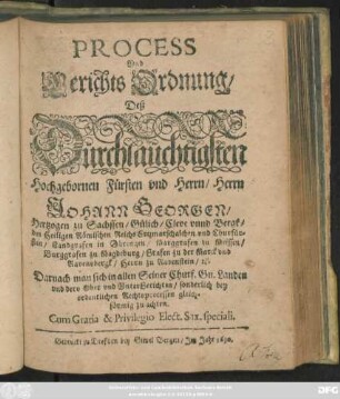 Process Und Gerichts Ordnung/ Deß Dürchlaüchtigsten Hochgebornen Fürsten und Herrn/ Herrn Johann Georgen/ Hertzogen zu Sachssen/ Gülich/ Cleve unnd Bergk/ des Heiligen Römischen Reichs Ertzmarschalchen und Churfürsten ... : Darnach man sich in allen Seiner Churf. Gn. Landen und dero Ober und UnterGerichten/ sonderlich bey ordentlichen Rechtsprocessen gleichförmig zu achten ; [Actum Dreßden/ den 28. Julij, Anno 1622.]