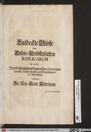 Entdeckte Blösse derer Dohm-Probsteylichen Replicarum in causa Jhro Bischöflichen Gnaden Frey-Herrn von Twickel, Dohm-Probsts und Stadthalters zu Hildesheim contra Die Neu-Stadt Hildesheim prætensi tumultus