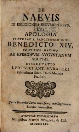 De Naevis In Religionem Incvrrentibvs, Sive Apologia Epistolae A Sanctissimo D. N. Benedicto XIV. Pontifice Maximo Ad Episcopvm Avgvstanvm Scriptae : Dissertatio Lvdovici Ant. Mvratori Bibliothecae Seren. Ducis Mutinae Praefecti