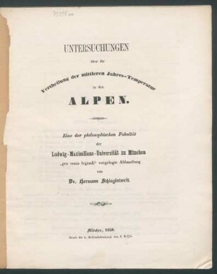 Untersuchungen über die Vertheilung der mittleren Jahres-Temperatur in den Alpen: Eine der Philosophischen Fakultät der Ludwig-Maximilians-Universität zu München "pro venia legendi" vorgelegte Abhandlung / von Hermann Schlagintweit.