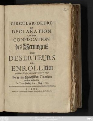 Circular-Ordre zur Declaration Des, wegen Confiscation des Vermögens Derer Deserteurs und Enrollirten publicirten Edicts, vom 24ten Septembris 1749. wie es mit Dererselben Citation gehalten werden soll : De Dato Berlin den 1. May 1750.