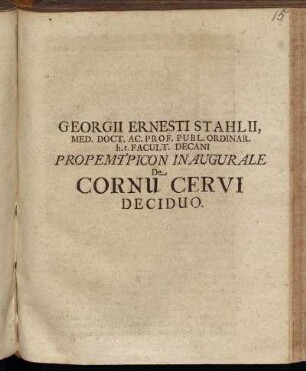 Georgii Ernesti Stahlii, Med. Doct. Ac. Prof. Publ. Ordinar. h.t. Facult. Decani Propemtpicon Inaugurale De Cornu Cervi Deciduo