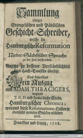 Sammlung einiger Evangelischen und Päbstischen Geschicht-Schreiber, welche die Hamburgische Reformation in Nieder-Sächsischer Sprache zu der Zeit beschrieben. Anjetzo zu besserer Verständlichkeit ins Hoch-Teutsche übersetzt