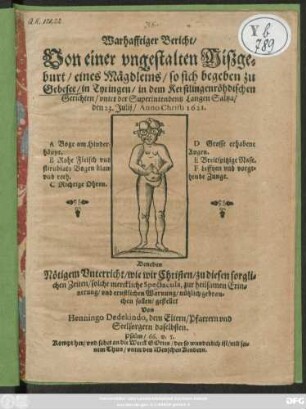 Warhafftiger Bericht/ Von einer ungestalten Mißgeburt/ eines Mägdleins/ so sich begeben zu Gebesee/ in Tyringen ... den 23. Iulii/ Anno Christi 1621. : Beneben Nötigem Unterricht/ wie wir Christen ... solche merckliche Spectacula ... nützlich gebrauchen sollen/ gestellet