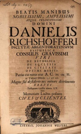 Beatis Manibus Nobilissimi, Amplissimi Atque Prudentissimi Domini Danielis Richshofferi Inclytae Argentoratensium Reipublicae Consulis Gravissimi Viri De Republica De Ecclesia De Civitate Optime Meriti Patriae cui natus erat A.C. MDCXL. IX. Calend. Octobr. MDCXCV. Magno sui desiderio nec minore detrimento Erepti Postquam vixisset annos LV. hanc Memoriam Luctus posuere Cives & Clientes