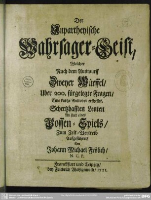 Der Unpartheyische Wahrsager-Geist, Welcher Nach dem Auswurff Zweyer Würffel, Uber 200. fürgelegte Fragen, Eine kurtze Antwort ertheilet : Schertzhafften Leuten An statt eines Possen-Spiels, Zum Zeit-Vertreib Aufgeführet