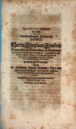 Specificirter Entwurf, Wornach Bey des Durchleuchtigsten Fürsten und Herrn, Herrn Christian Ernsten, Marggrafens zu Brandenburg, zu Magedburg, in Preussen, zu Stettin, Pommern, der Cassuben, und Wenden, auc in Schlesien, zu Crossen und Jägerndorff, Hertzogens, Burggrafens zu Nürnberg, Fürstens zu Halberstad, Minden und Camin, Cantzley zu Bayreuth, Dann S. Hochfürstl. Durchl. Aemtern, Ober- und Underhalbs Gebürges, des Taxtes, auch der Amts- und Forstgebühren halber, sich gehorsamlich zu achten