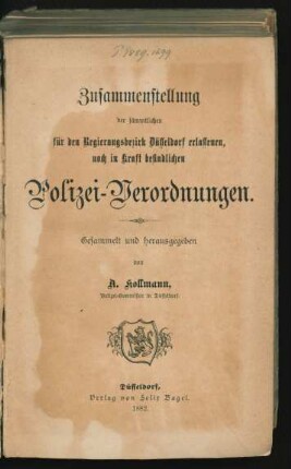 Zusammenstellung der sämmtlichen für den Regierungsbezirk Düsseldorf erlassenen, noch in Kraft befindlichen Polizei-Verordnungen.