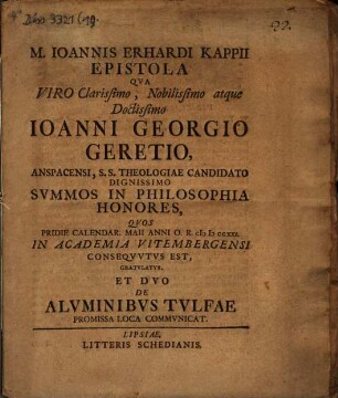 M. Ioannis Erhardi Kappii Epistola Qua Viro Clarissimo, Nobilissimo atque Doctissimo Ioanni Georgio Geretio, Anspacensi, S.S. Theologiae Candidato Dignissimo Svmmos In Philosophia Honores, Pridie Calendar. Maii Anni O.R. MDCCXXI. In Academia Vitembergensi Conseqvvtvs Est, Gratvlatvr, Et Dvo De Alvminibvs Tvlfae Promissa Loca Commvnicat