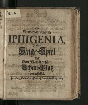 Die wunderbahr-errettete Iphigenia : In einem Singe-Spiel Auff Dem Hamburgischen Schau-Platz vorgestellet