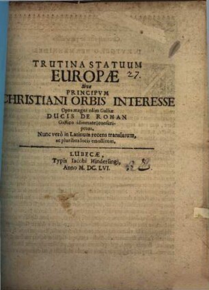 Trutina Statuum Europae Sive Principum Christiani Orbis Interesse : Opus magni olim Galliae Ducis De Rohan Gallico idiomate conscriptum. Nunc vero in Latinum recens translatum, ac pluribus loci emollitum