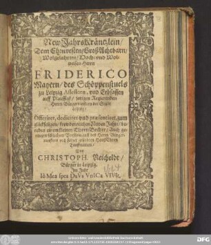 New Jahrskräntzlein/ Dem Ehrnvesten/ GroßAchtbarn/ Wolgelahrten/ Hoch- vnd Wolweisen Herrn Friderico Mayern/ des Schöppenstuels zu Leipzig Assessorn, vnd Erbsassen auff Plaussigk/ jetzigen Regierenden Herrn Bürgermeistern der Stadt Leipzig/ ...