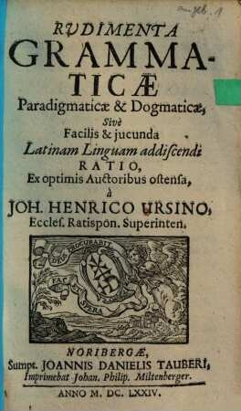 Rudimenta Grammaticae Paradigmaticae & Dogmaticae, Sive Facilis & jucunda Latinam Linguam addiscendi Ratio : Ex optimis Auctoribus ostensa