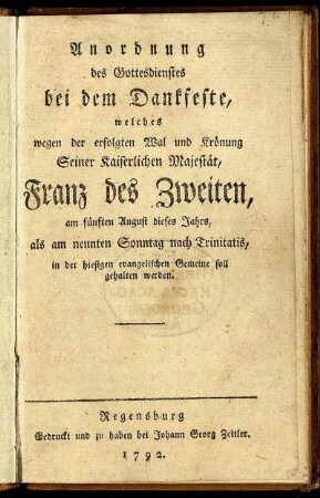 Anordnung des Gottesdienstes bei dem Dankfeste, welches wegen der erfolgten Wal und Krönung Seiner Kaiserlichen Majestät, Franz des Zweiten, am fünften August dieses Jahrs, als am neunten Sonntag nach Trinitatis, in der hiesigen evangelischen Gemeine soll gehalten werden