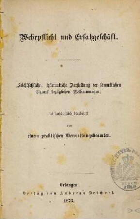 Wehrpflicht und Ersatzgeschäft : leichtfaßliche, systematische Darstellung der sämmtlichen hierauf bezüglichen Bestimmungen