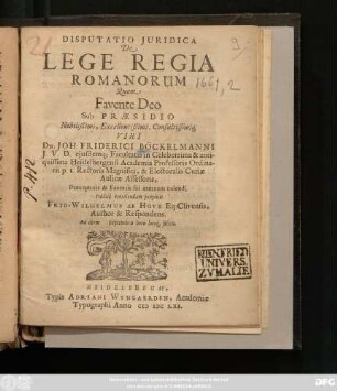 Disputatio Iuridica De Lege Regia Romanorum : Quam Favente Deo Sub Praesidio ... Viri Dn. Joh. Friderici Böckelmanni ... Publice ventilandam proponit Frid-Wilhelmus Ab Hove ... Author & Respondens. Ad diem Septembris horis locoq[ue] solitis